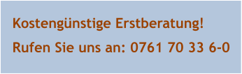 Kostengünstige Erstberatung! Rufen Sie uns an: 0761 70 33 6-0